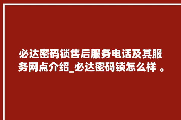 必达密码锁售后服务电话及其服务网点介绍_必达密码锁怎么样 。密码锁