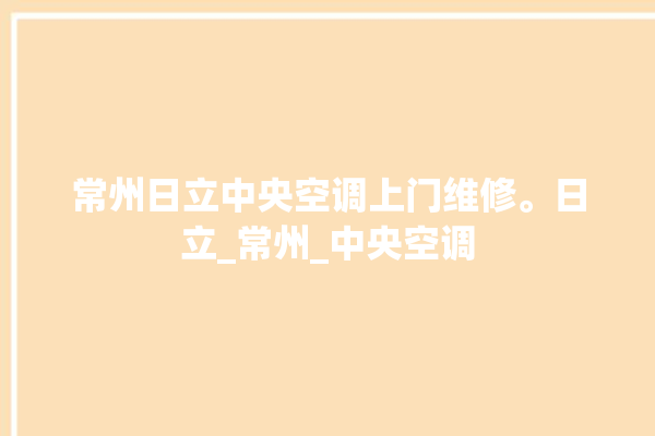 常州日立中央空调上门维修。日立_常州_中央空调