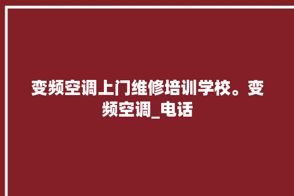 变频空调上门维修培训学校。变频空调_电话