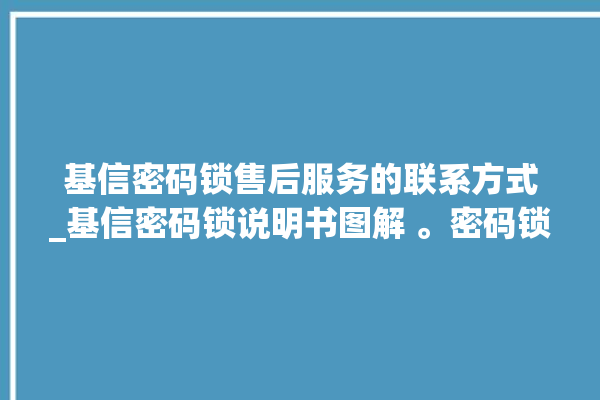 基信密码锁售后服务的联系方式_基信密码锁说明书图解 。密码锁