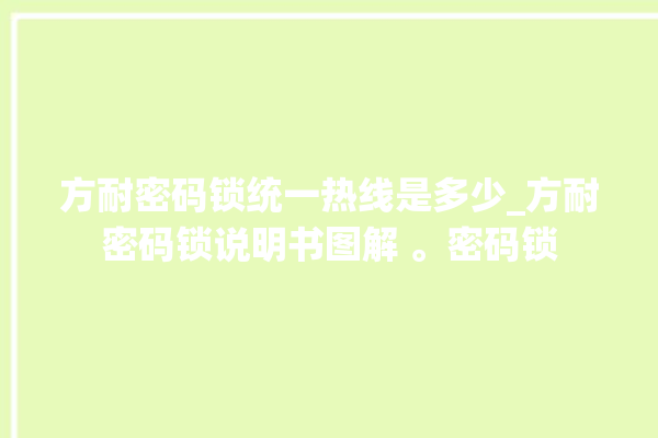 方耐密码锁统一热线是多少_方耐密码锁说明书图解 。密码锁