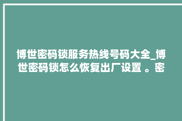 博世密码锁服务热线号码大全_博世密码锁怎么恢复出厂设置 。密码锁