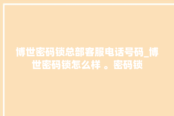 博世密码锁总部客服电话号码_博世密码锁怎么样 。密码锁