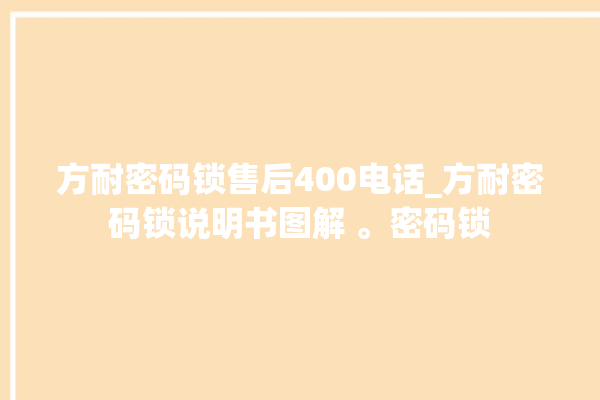 方耐密码锁售后400电话_方耐密码锁说明书图解 。密码锁