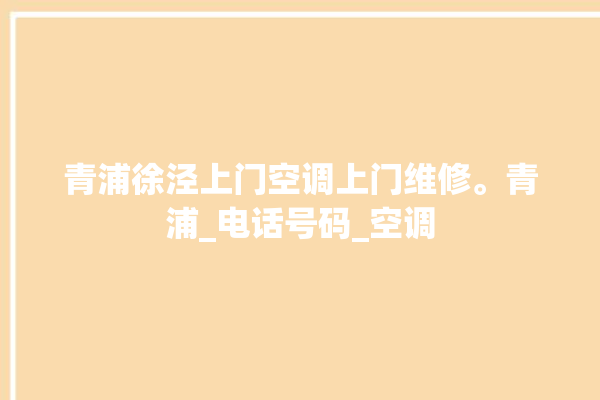 青浦徐泾上门空调上门维修。青浦_电话号码_空调