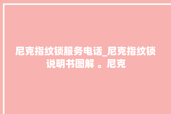 尼克指纹锁服务电话_尼克指纹锁说明书图解 。尼克