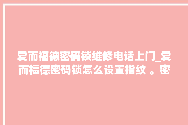 爱而福德密码锁维修电话上门_爱而福德密码锁怎么设置指纹 。密码锁