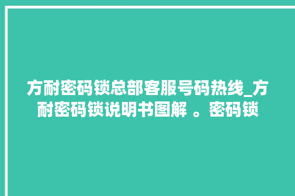 方耐密码锁总部客服号码热线_方耐密码锁说明书图解 。密码锁