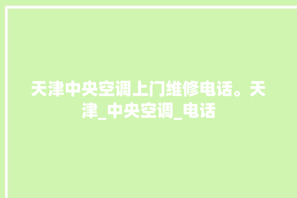 天津中央空调上门维修电话。天津_中央空调_电话