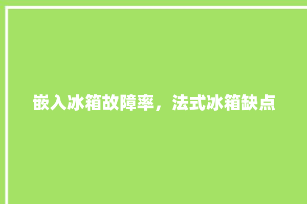 嵌入冰箱故障率，法式冰箱缺点