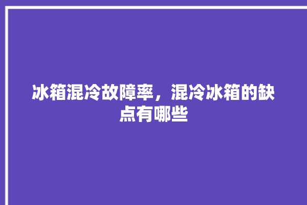 冰箱混冷故障率，混冷冰箱的缺点有哪些