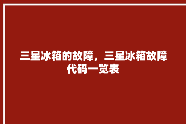 三星冰箱的故障，三星冰箱故障代码一览表