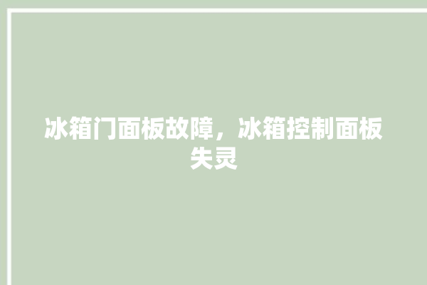 冰箱门面板故障，冰箱控制面板失灵