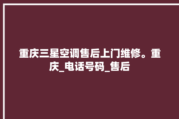 重庆三星空调售后上门维修。重庆_电话号码_售后