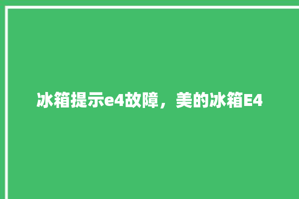 冰箱提示e4故障，美的冰箱E4