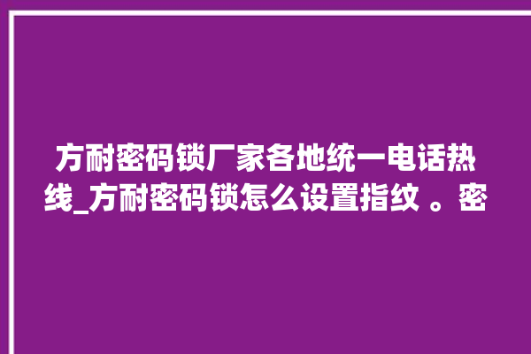 方耐密码锁厂家各地统一电话热线_方耐密码锁怎么设置指纹 。密码锁