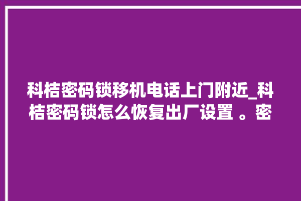 科桔密码锁移机电话上门附近_科桔密码锁怎么恢复出厂设置 。密码锁