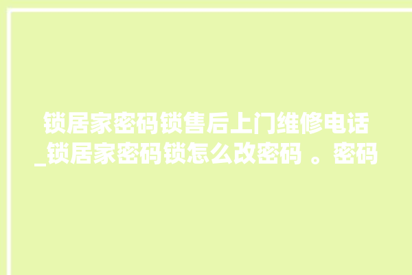 锁居家密码锁售后上门维修电话_锁居家密码锁怎么改密码 。密码锁