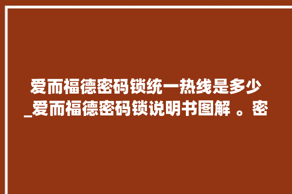 爱而福德密码锁统一热线是多少_爱而福德密码锁说明书图解 。密码锁