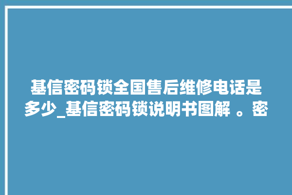 基信密码锁全国售后维修电话是多少_基信密码锁说明书图解 。密码锁