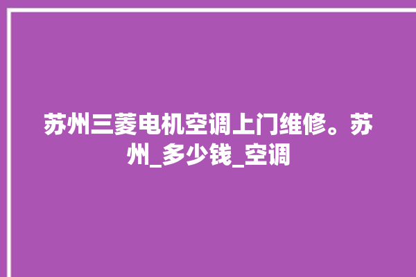 苏州三菱电机空调上门维修。苏州_多少钱_空调