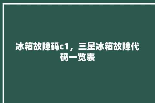 冰箱故障码c1，三星冰箱故障代码一览表