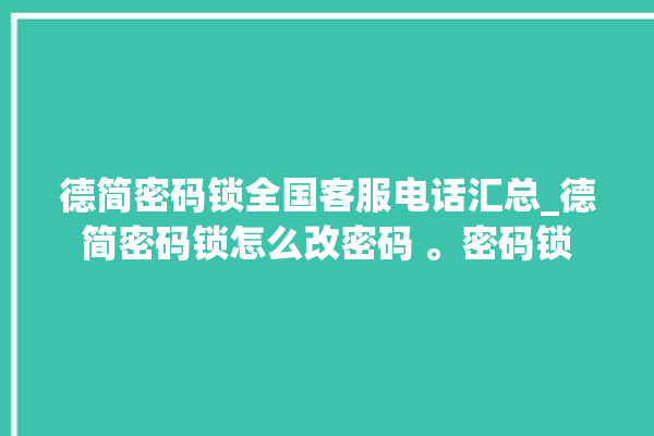 德简密码锁全国客服电话汇总_德简密码锁怎么改密码 。密码锁