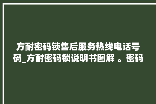 方耐密码锁售后服务热线电话号码_方耐密码锁说明书图解 。密码锁