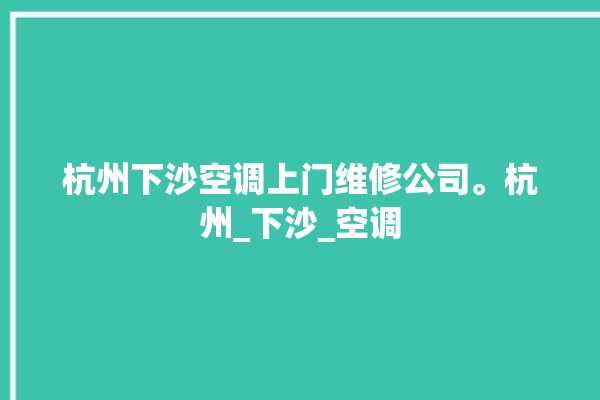 杭州下沙空调上门维修公司。杭州_下沙_空调