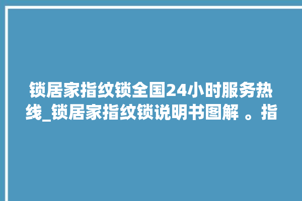 锁居家指纹锁全国24小时服务热线_锁居家指纹锁说明书图解 。指纹锁