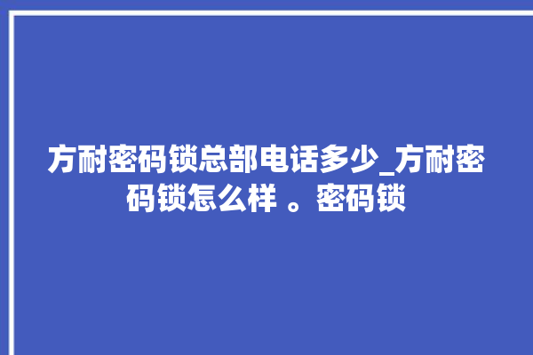 方耐密码锁总部电话多少_方耐密码锁怎么样 。密码锁