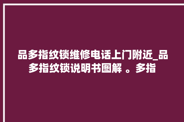 品多指纹锁维修电话上门附近_品多指纹锁说明书图解 。多指