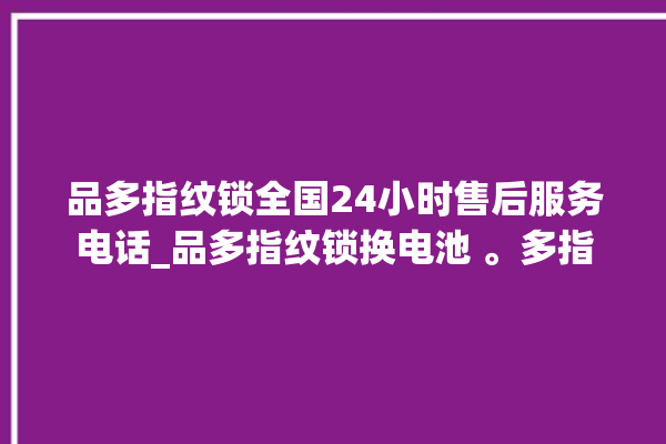 品多指纹锁全国24小时售后服务电话_品多指纹锁换电池 。多指