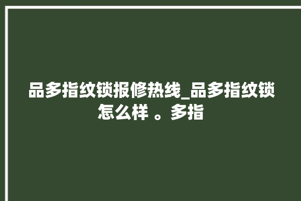 品多指纹锁报修热线_品多指纹锁怎么样 。多指