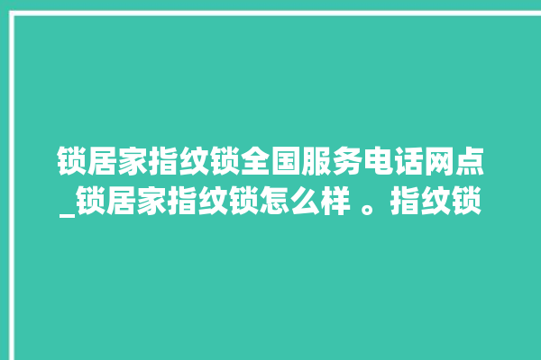 锁居家指纹锁全国服务电话网点_锁居家指纹锁怎么样 。指纹锁