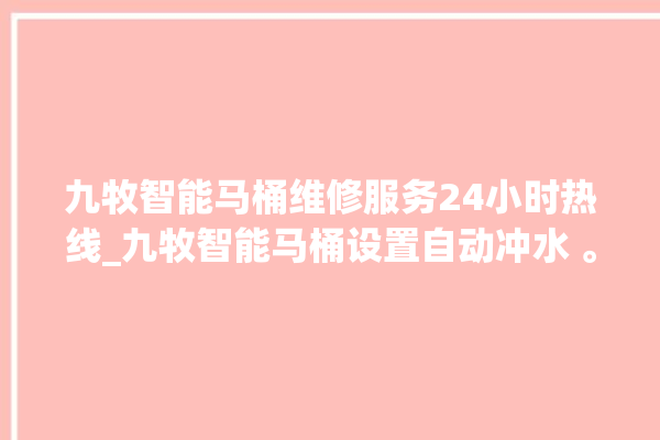 九牧智能马桶维修服务24小时热线_九牧智能马桶设置自动冲水 。马桶