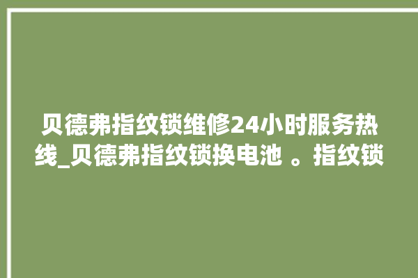 贝德弗指纹锁维修24小时服务热线_贝德弗指纹锁换电池 。指纹锁