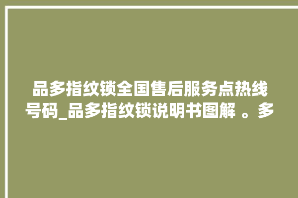 品多指纹锁全国售后服务点热线号码_品多指纹锁说明书图解 。多指