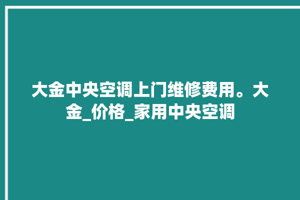 大金中央空调上门维修费用。大金_价格_家用中央空调