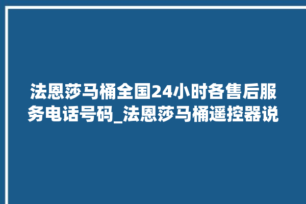 法恩莎马桶全国24小时各售后服务电话号码_法恩莎马桶遥控器说明书 。马桶