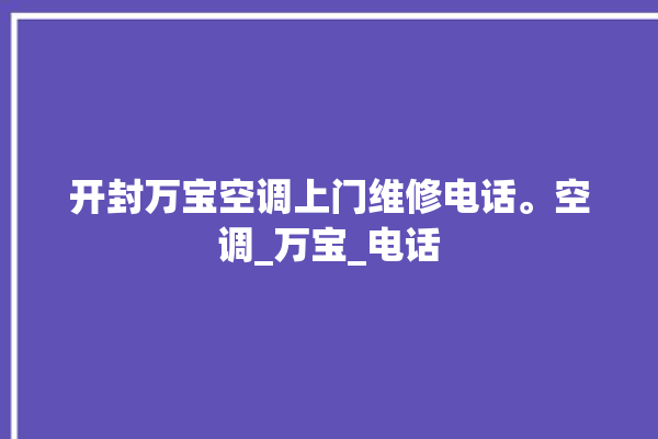 开封万宝空调上门维修电话。空调_万宝_电话