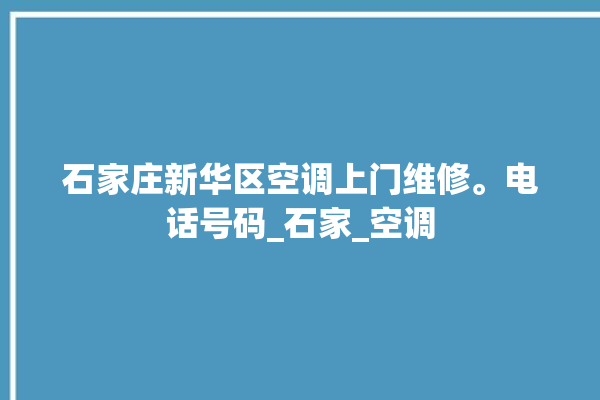 石家庄新华区空调上门维修。电话号码_石家_空调