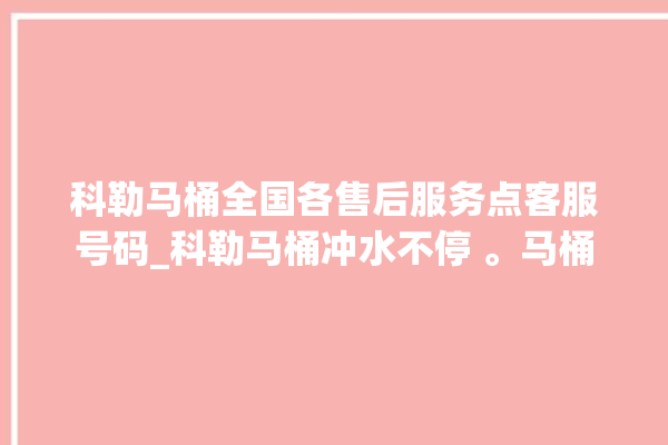 科勒马桶全国各售后服务点客服号码_科勒马桶冲水不停 。马桶