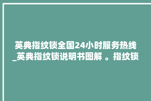 英典指纹锁全国24小时服务热线_英典指纹锁说明书图解 。指纹锁