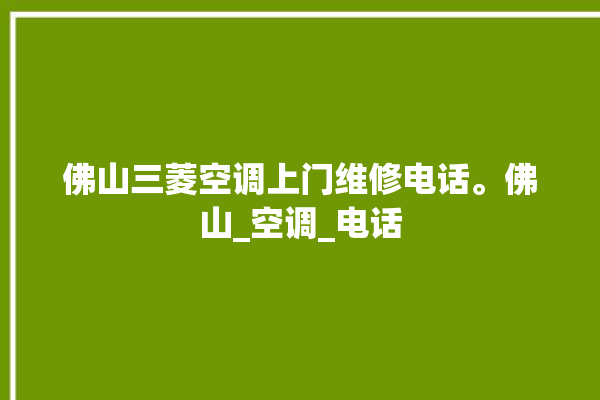 佛山三菱空调上门维修电话。佛山_空调_电话