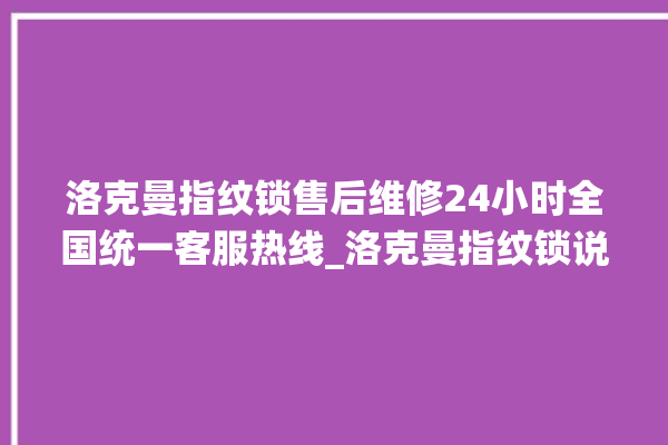 洛克曼指纹锁售后维修24小时全国统一客服热线_洛克曼指纹锁说明书图解 。洛克