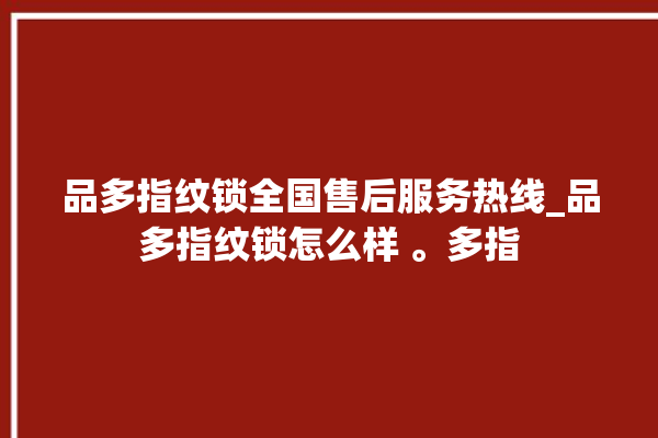 品多指纹锁全国售后服务热线_品多指纹锁怎么样 。多指