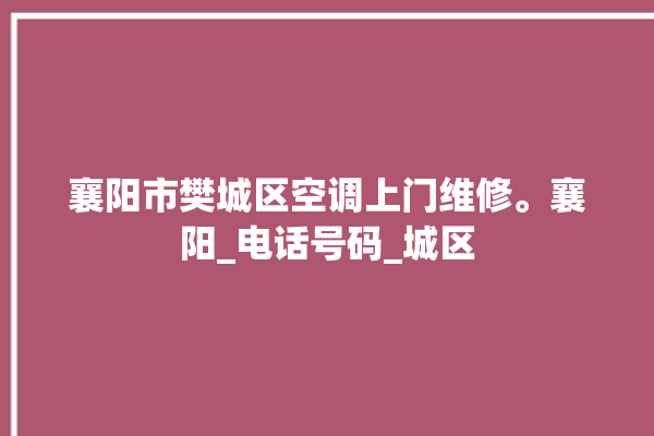 襄阳市樊城区空调上门维修。襄阳_电话号码_城区