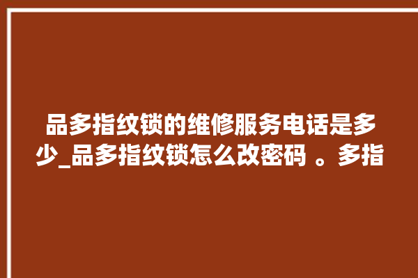 品多指纹锁的维修服务电话是多少_品多指纹锁怎么改密码 。多指