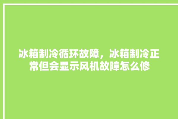 冰箱制冷循环故障，冰箱制冷正常但会显示风机故障怎么修